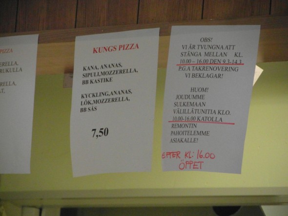 Sujuu se suomenkieli pizzamiehiltäkin (olivat varmaan turkista lähtöisin, en kysynyt). Eli oikealla alhaalla lukee suomeksi, että "huom! joudumme sulkemaan välillä tunitia klo 10:00-16:00 katolla remontin pahoittelemme asiakalle!" ja sitten jatkuukin jo sujuvasti ruotsiksi tussilla, että "efter kl: 16:00 öppet". 